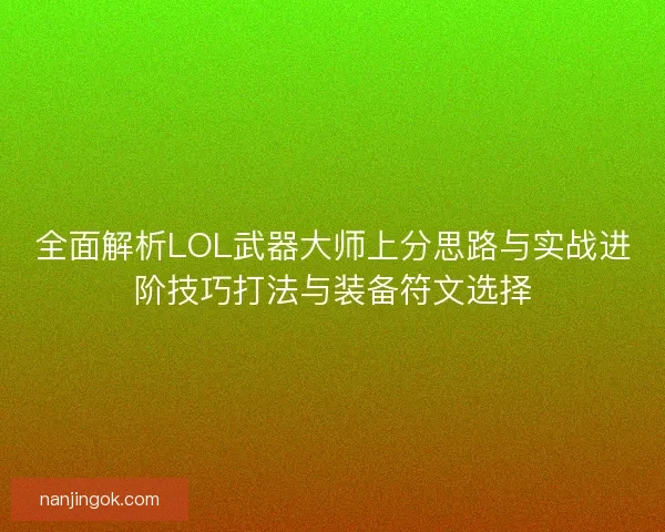 全面解析LOL武器大师上分思路与实战进阶技巧打法与装备符文选择